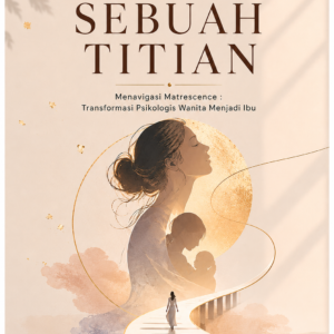 SEBUAH TITIAN Menavigasi Matrescence : Transformasi Psikologis Wanita Menjadi Ibu SEBUAH TITIAN Menavigasi Matrescence : Transformasi Psikologis Wanita Menjadi Ibu