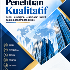 Metodologi Penelitian Kualitatif: Teori, Paradigma, Desain, dan Praktik dalam Ekonomi dan Bisnis